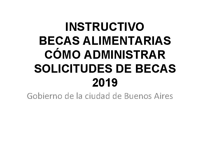 INSTRUCTIVO BECAS ALIMENTARIAS CÓMO ADMINISTRAR SOLICITUDES DE BECAS 2019 Gobierno de la ciudad de