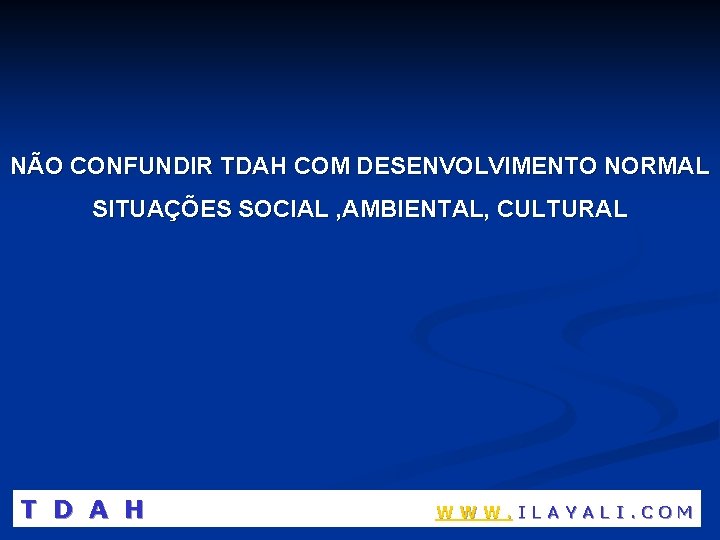 NÃO CONFUNDIR TDAH COM DESENVOLVIMENTO NORMAL SITUAÇÕES SOCIAL , AMBIENTAL, CULTURAL T D A
