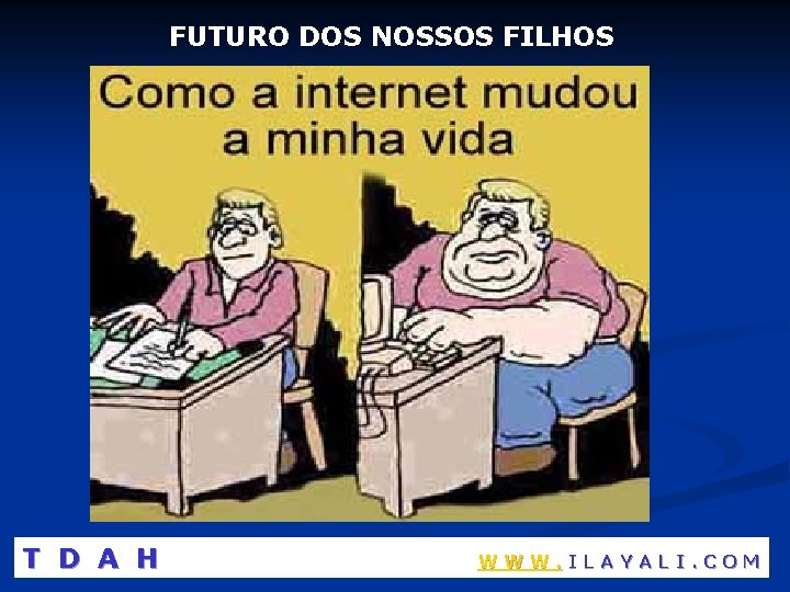 FUTURO DOS NOSSOS FILHOS T D A H WWW. ILAYALI. COM 