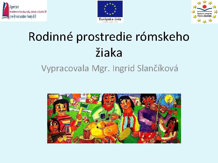 Rodinné prostredie rómskeho žiaka Vypracovala Mgr. Ingrid Slančíková 