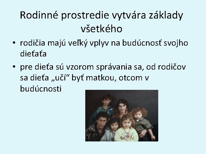 Rodinné prostredie vytvára základy všetkého • rodičia majú veľký vplyv na budúcnosť svojho dieťaťa