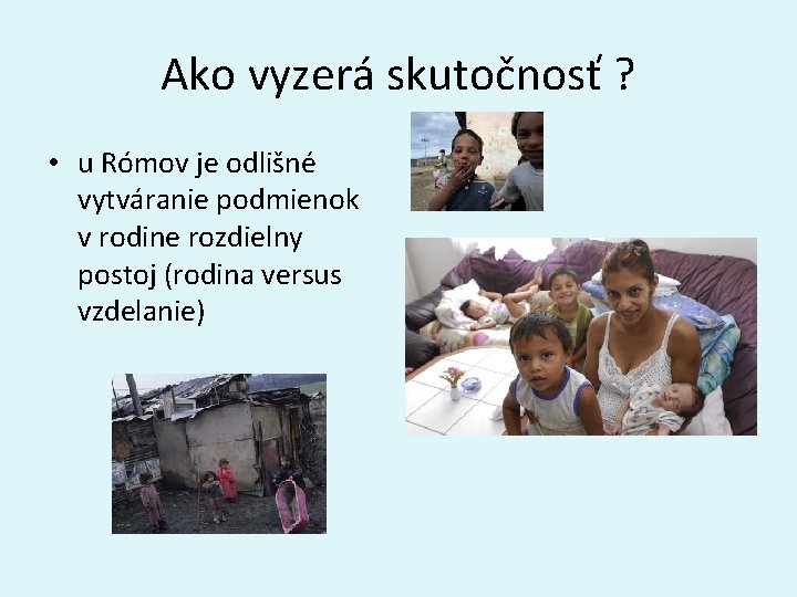 Ako vyzerá skutočnosť ? • u Rómov je odlišné vytváranie podmienok v rodine rozdielny