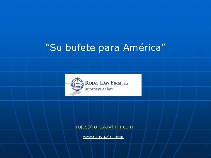 “Su bufete para América” jrojas@rojaslawfirm. com www. rojaslawfirm. com 