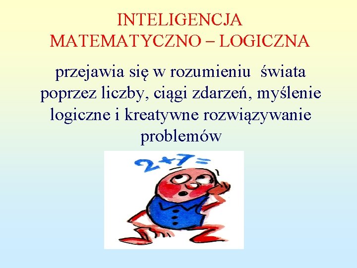 INTELIGENCJA MATEMATYCZNO – LOGICZNA przejawia się w rozumieniu świata poprzez liczby, ciągi zdarzeń, myślenie