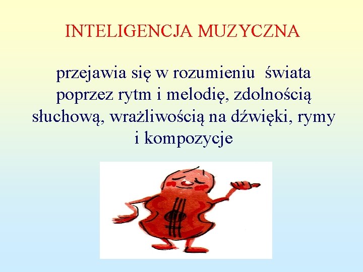 INTELIGENCJA MUZYCZNA przejawia się w rozumieniu świata poprzez rytm i melodię, zdolnością słuchową, wrażliwością