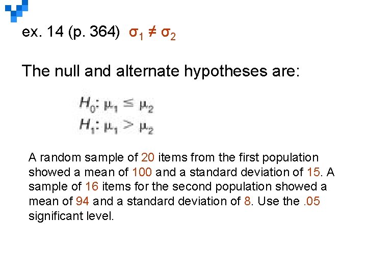 ex. 14 (p. 364) σ1 ≠ σ2 The null and alternate hypotheses are: A