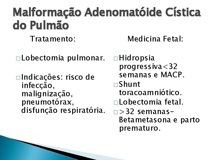 Malformação Adenomatóide Cística do Pulmão Tratamento: � Lobectomia pulmonar. Medicina Fetal: � Hidropsia progressiva<32