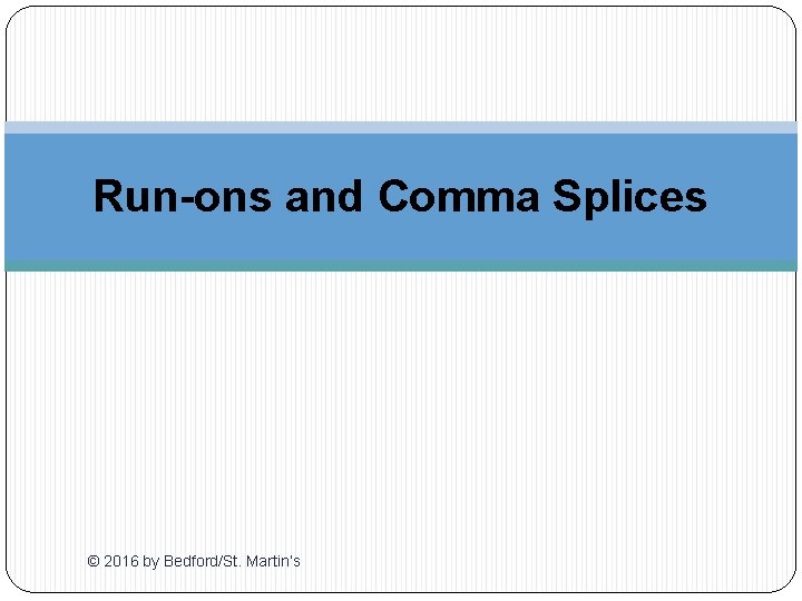 Run-ons and Comma Splices © 2016 by Bedford/St. Martin’s 