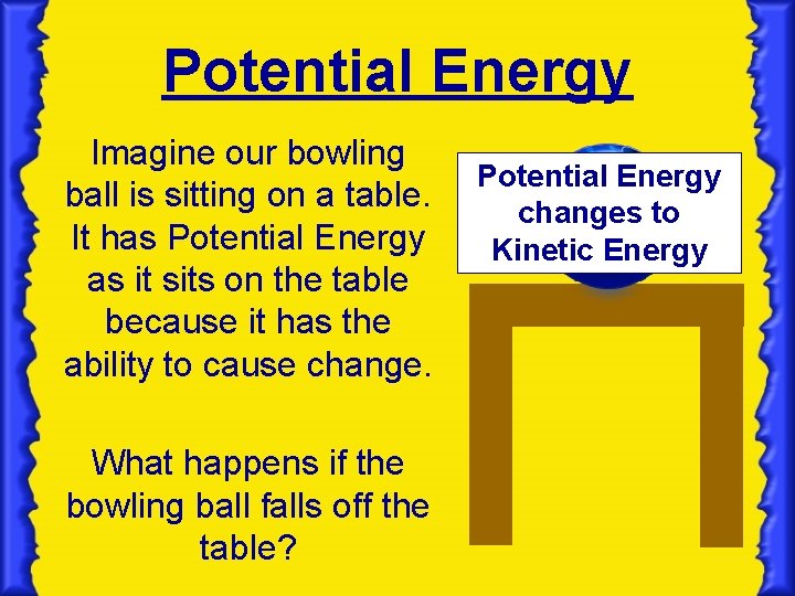 Potential Energy Imagine our bowling ball is sitting on a table. It has Potential