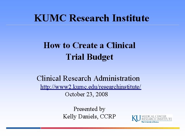 KUMC Research Institute How to Create a Clinical Trial Budget Clinical Research Administration http: