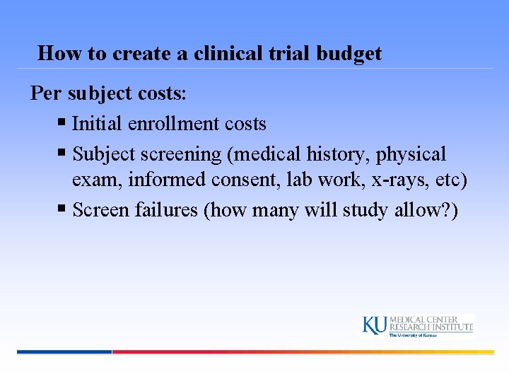 How to create a clinical trial budget Per subject costs: § Initial enrollment costs