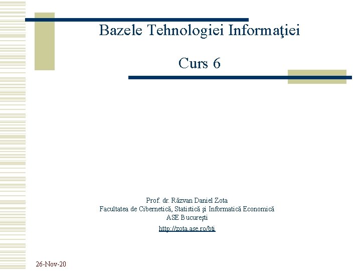 Bazele Tehnologiei Informaţiei Curs 6 Prof. dr. Răzvan Daniel Zota Facultatea de Cibernetică, Statistică