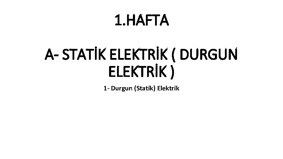 1. HAFTA A- STATİK ELEKTRİK ( DURGUN ELEKTRİK ) 1 - Durgun (Statik) Elektrik 1. HAFTA A- STATİK ELEKTRİK ( DURGUN ELEKTRİK ) 1 - Durgun (Statik) Elektrik