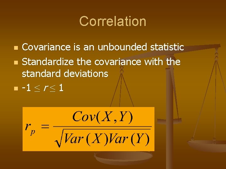 Correlation n Covariance is an unbounded statistic Standardize the covariance with the standard deviations