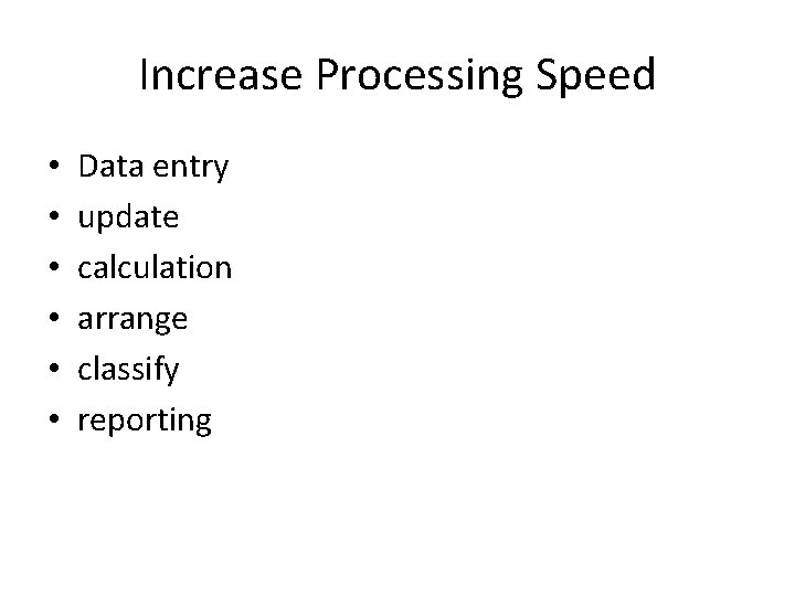 Increase Processing Speed • • • Data entry update calculation arrange classify reporting 