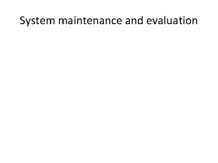 System maintenance and evaluation 