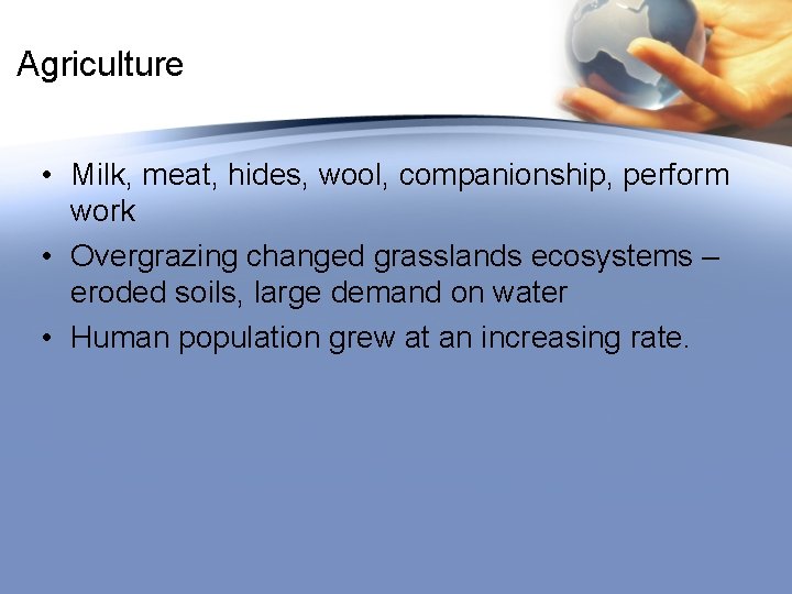 Agriculture • Milk, meat, hides, wool, companionship, perform work • Overgrazing changed grasslands ecosystems