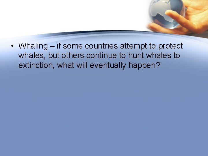  • Whaling – if some countries attempt to protect whales, but others continue