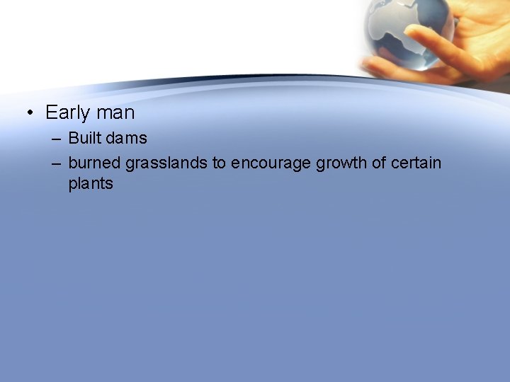  • Early man – Built dams – burned grasslands to encourage growth of