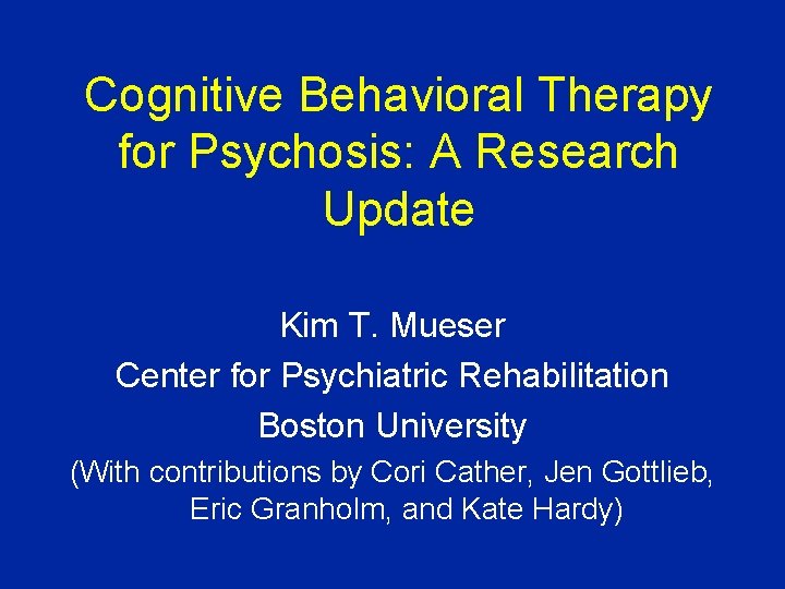 Cognitive Behavioral Therapy for Psychosis: A Research Update Kim T. Mueser Center for Psychiatric