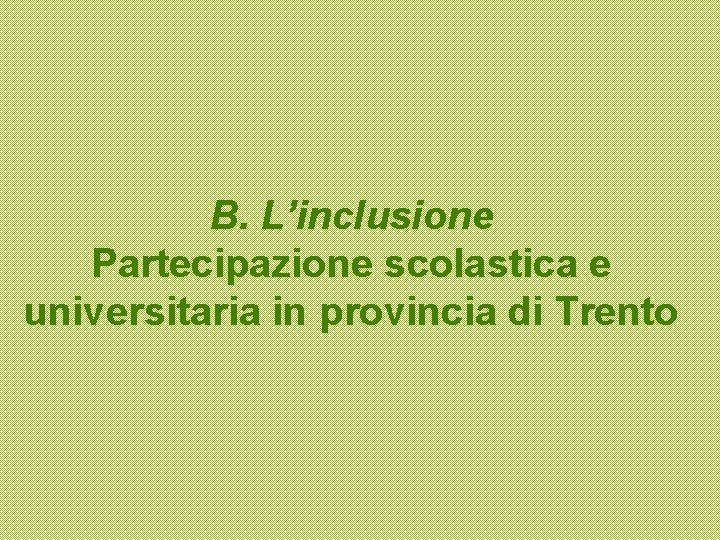 B. L’inclusione Partecipazione scolastica e universitaria in provincia di Trento 