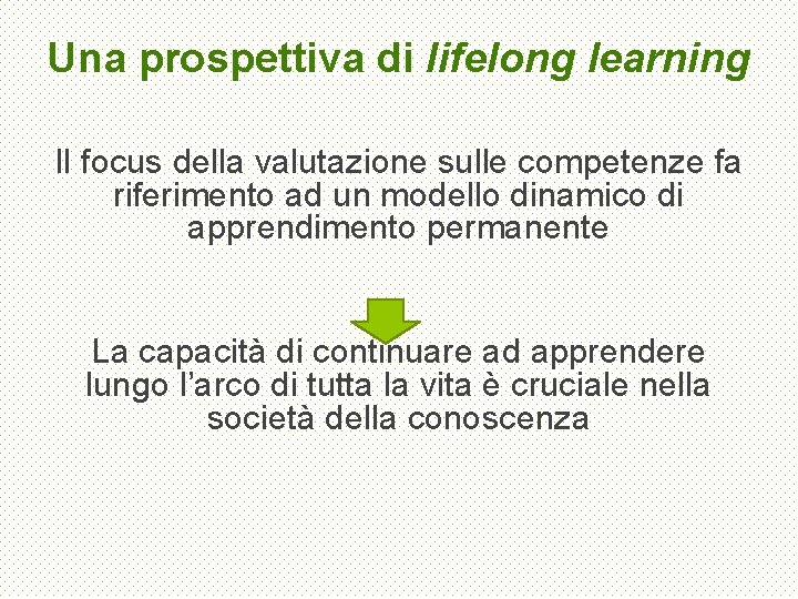 Una prospettiva di lifelong learning Il focus della valutazione sulle competenze fa riferimento ad