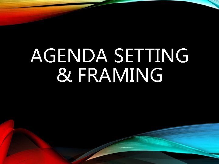 AGENDA SETTING & FRAMING 