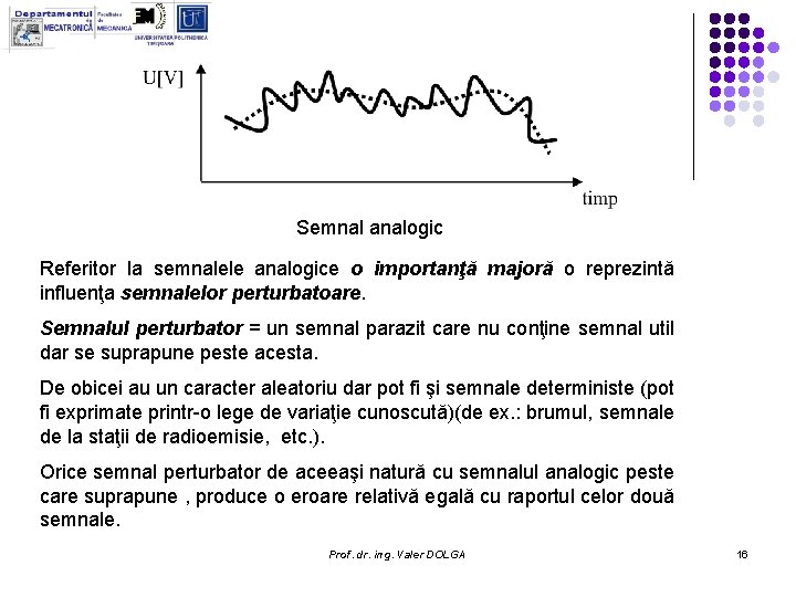 Semnal analogic Referitor la semnalele analogice o importanţă majoră o reprezintă influenţa semnalelor perturbatoare. Semnal analogic Referitor la semnalele analogice o importanţă majoră o reprezintă influenţa semnalelor perturbatoare.