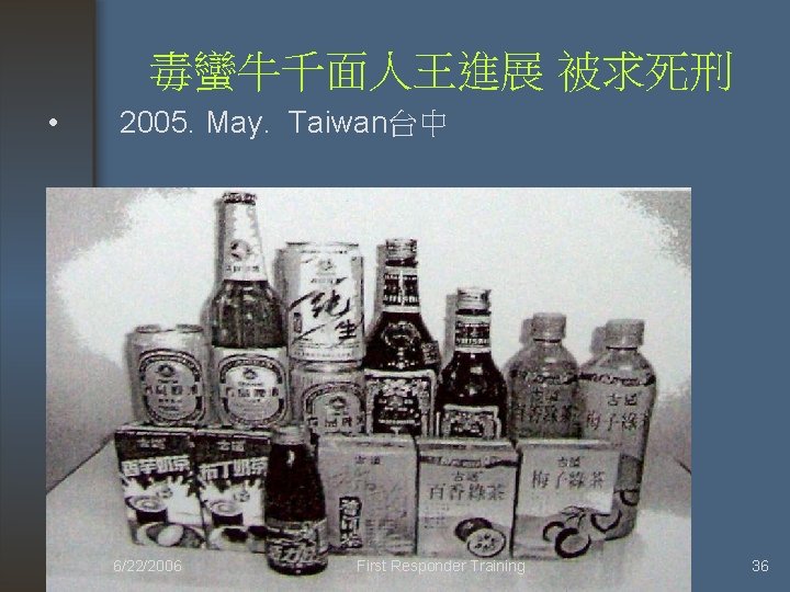 毒蠻牛千面人王進展 被求死刑 • 2005. May. Taiwan台中 6/22/2006 First Responder Training 36 
