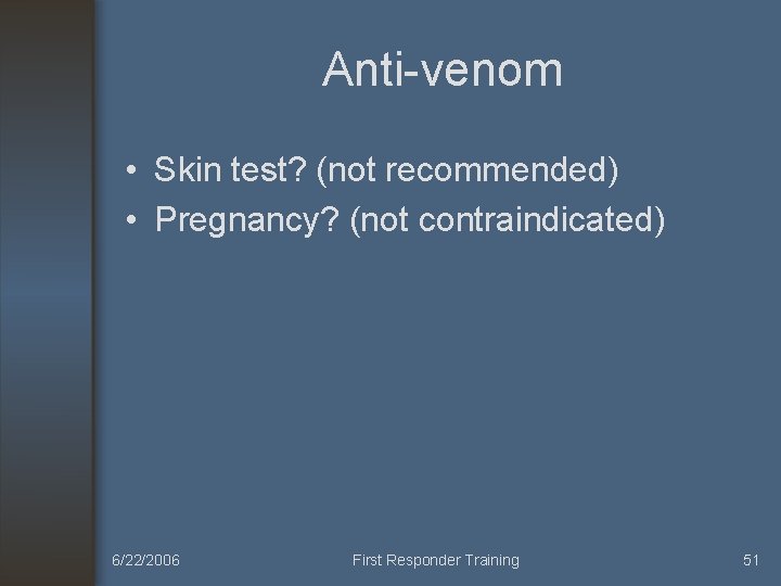 Anti-venom • Skin test? (not recommended) • Pregnancy? (not contraindicated) 6/22/2006 First Responder Training