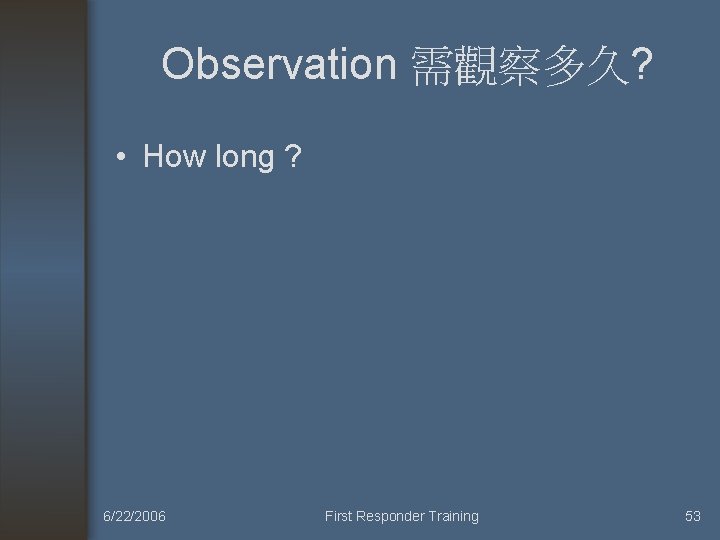 Observation 需觀察多久? • How long ? 6/22/2006 First Responder Training 53 