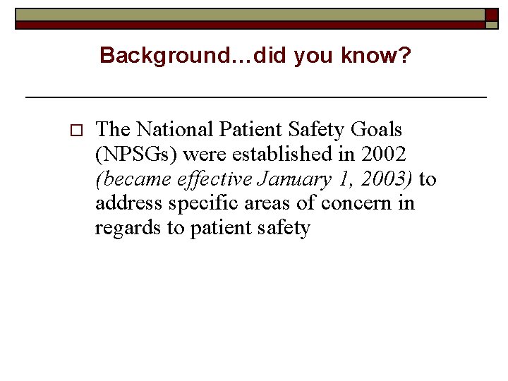 Background…did you know? o The National Patient Safety Goals (NPSGs) were established in 2002