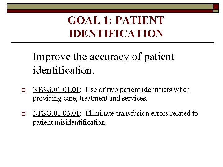 GOAL 1: PATIENT IDENTIFICATION Improve the accuracy of patient identification. o NPSG. 01. 01: