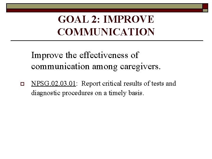 GOAL 2: IMPROVE COMMUNICATION Improve the effectiveness of communication among caregivers. o NPSG. 02.