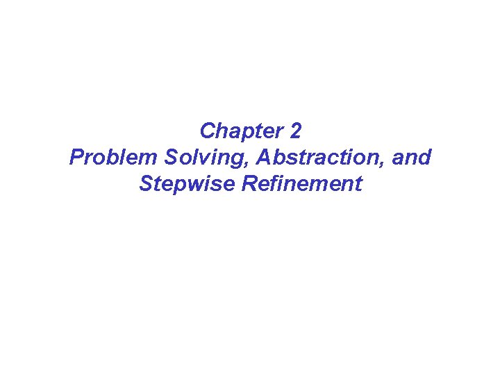 Chapter 2 Problem Solving, Abstraction, and Stepwise Refinement 