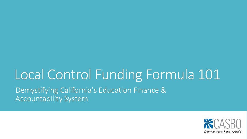 Local Control Funding Formula 101 Demystifying California’s Education Finance & Accountability System Local Control Funding Formula 101 Demystifying California’s Education Finance & Accountability System