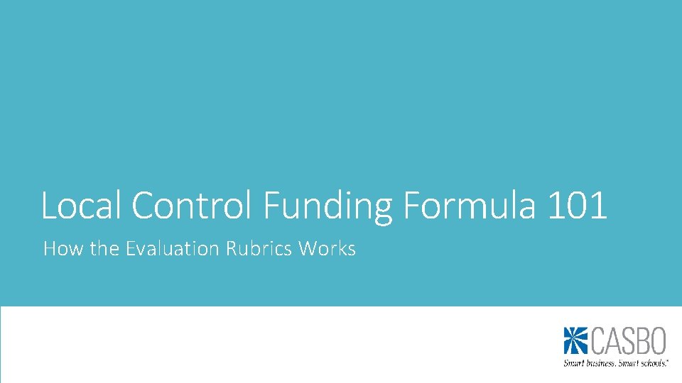 Local Control Funding Formula 101 How the Evaluation Rubrics Works Local Control Funding Formula 101 How the Evaluation Rubrics Works