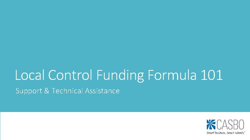 Local Control Funding Formula 101 Support & Technical Assistance Local Control Funding Formula 101 Support & Technical Assistance