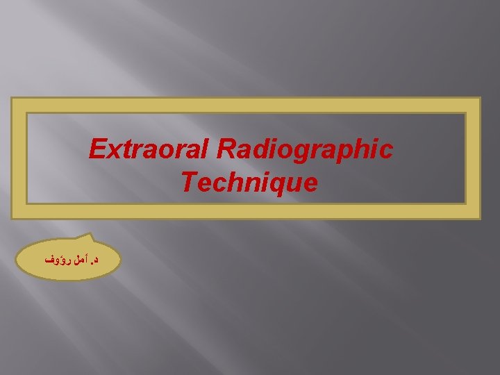 Extraoral Radiographic Technique ﺃﻤﻞ ﺭﺅﻮﻑ. ﺩ 