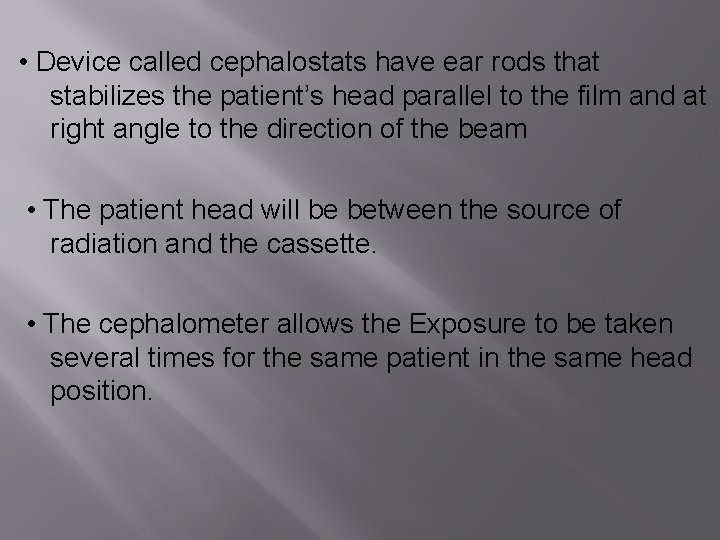  • Device called cephalostats have ear rods that stabilizes the patient’s head parallel