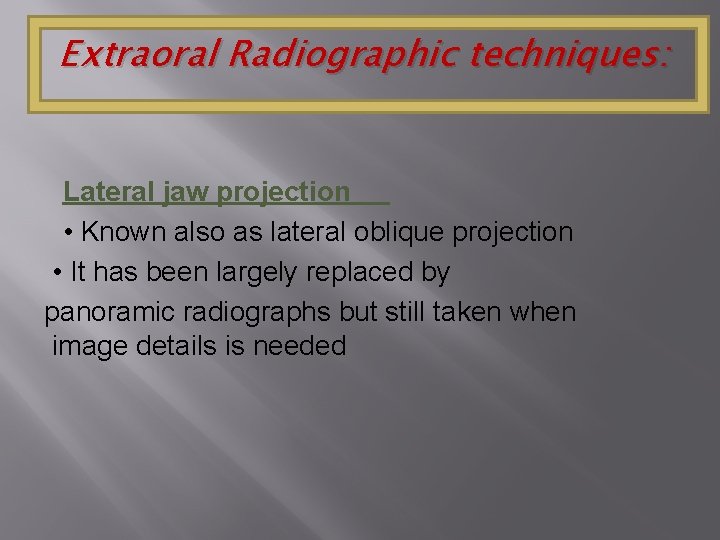 Extraoral Radiographic techniques: Lateral jaw projection • Known also as lateral oblique projection •