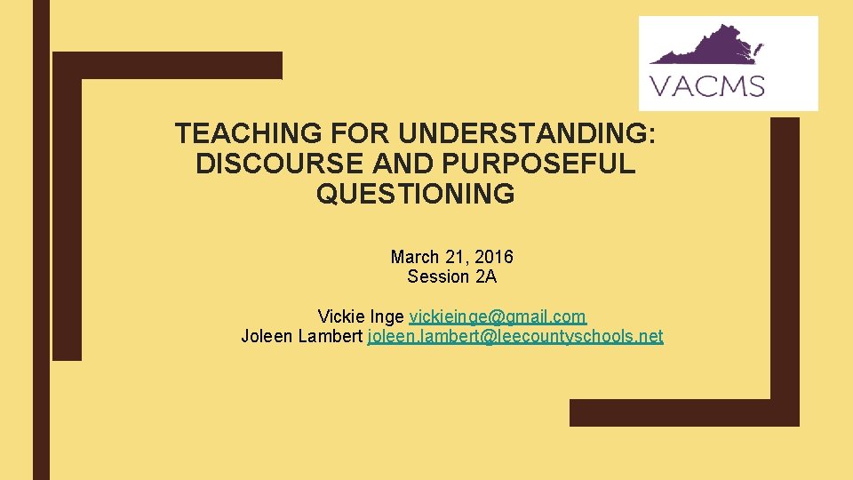 TEACHING FOR UNDERSTANDING: DISCOURSE AND PURPOSEFUL QUESTIONING March 21, 2016 Session 2 A Vickie TEACHING FOR UNDERSTANDING: DISCOURSE AND PURPOSEFUL QUESTIONING March 21, 2016 Session 2 A Vickie