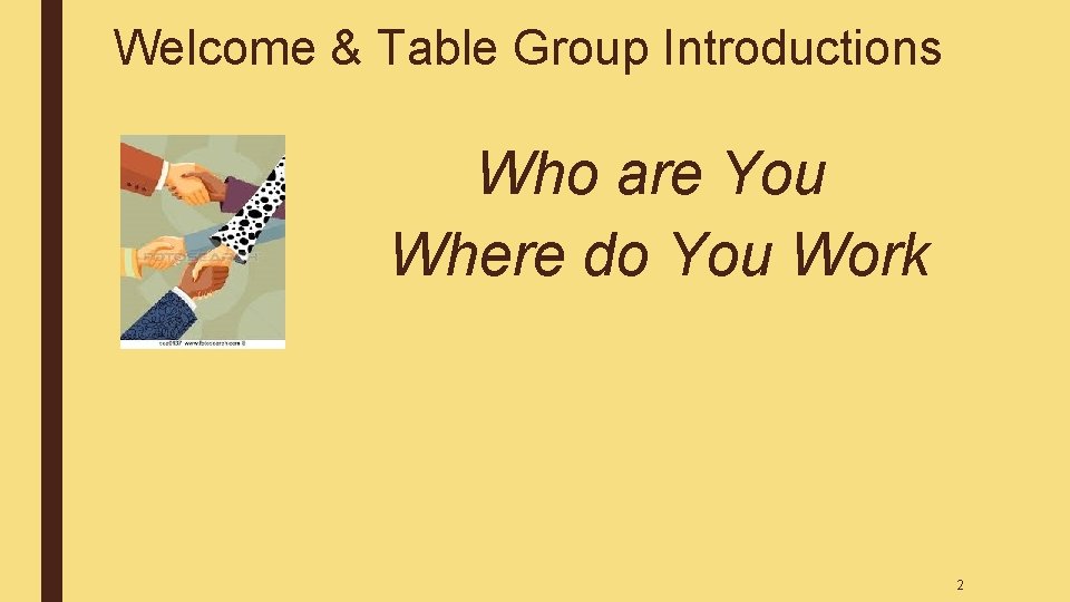 Welcome & Table Group Introductions Who are You Where do You Work 2 Welcome & Table Group Introductions Who are You Where do You Work 2