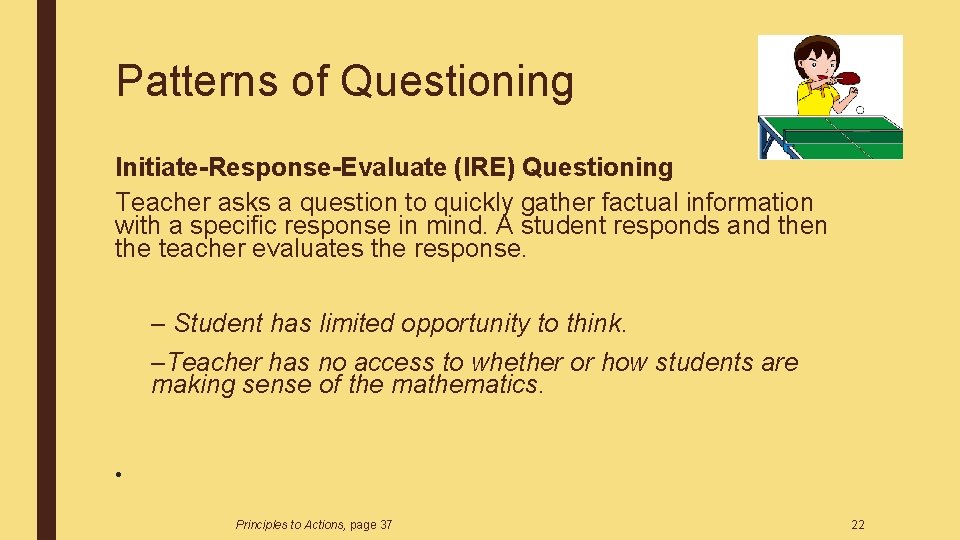Patterns of Questioning Initiate-Response-Evaluate (IRE) Questioning Teacher asks a question to quickly gather factual Patterns of Questioning Initiate-Response-Evaluate (IRE) Questioning Teacher asks a question to quickly gather factual