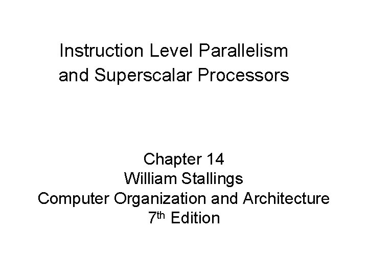 Instruction Level Parallelism and Superscalar Processors Chapter 14 William Stallings Computer Organization and Architecture
