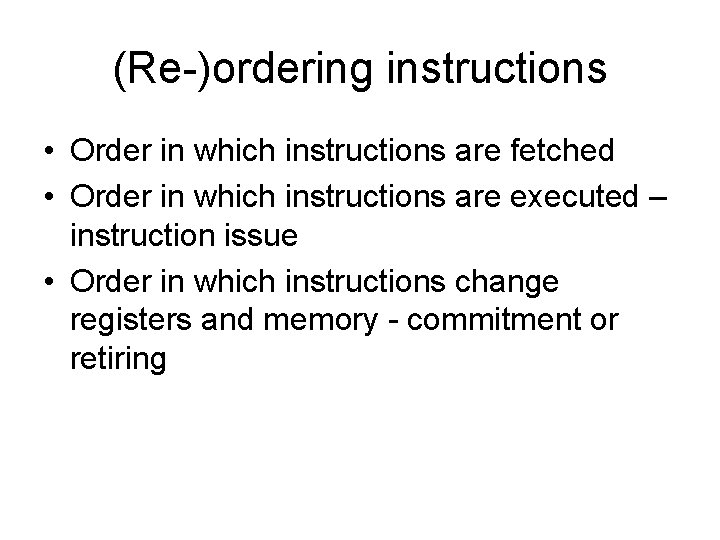 (Re-)ordering instructions • Order in which instructions are fetched • Order in which instructions