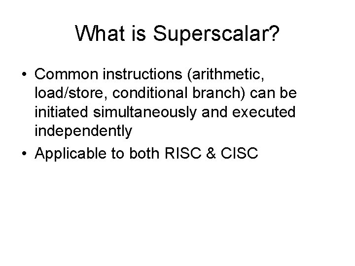 What is Superscalar? • Common instructions (arithmetic, load/store, conditional branch) can be initiated simultaneously