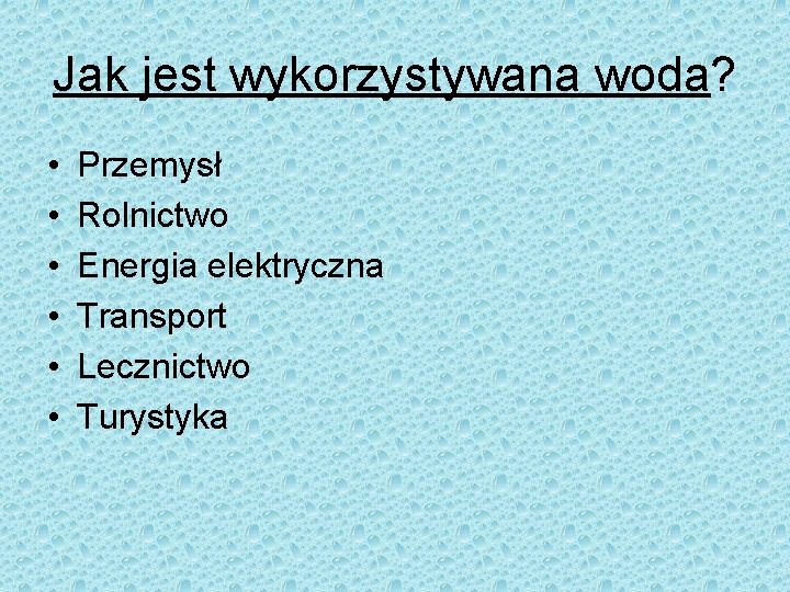 Jak jest wykorzystywana woda? • • • Przemysł Rolnictwo Energia elektryczna Transport Lecznictwo Turystyka