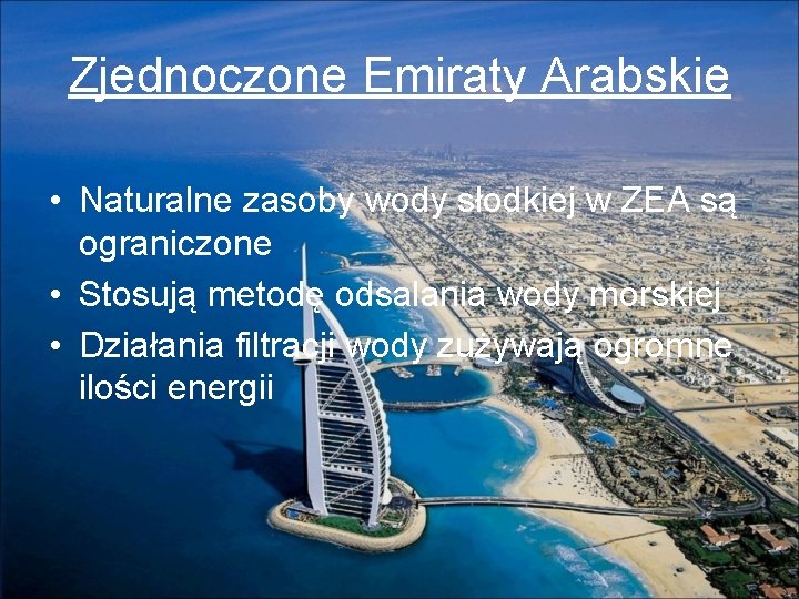 Zjednoczone Emiraty Arabskie • Naturalne zasoby wody słodkiej w ZEA są ograniczone • Stosują