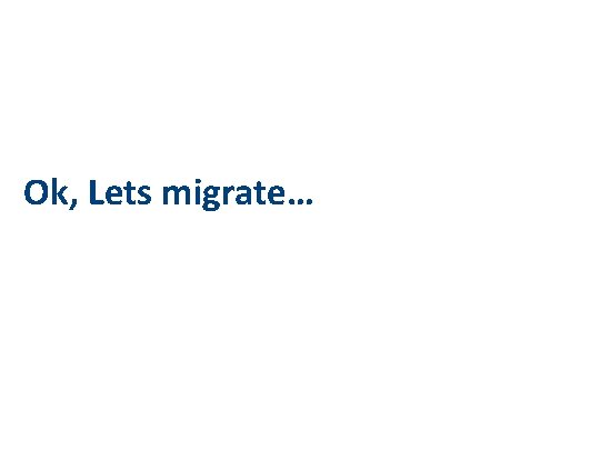 Ok, Lets migrate… 